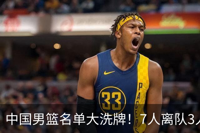 中国男篮名单大洗牌！7人离队3人锁定首发，曾凡博出局原因太可惜