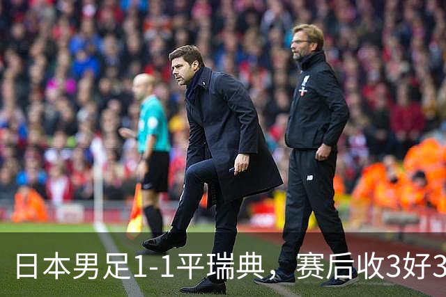 日本男足1-1平瑞典，赛后收3好3坏消息，他们大概率被巴西队淘汰