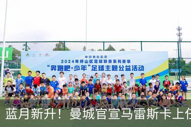蓝月新升！曼城官宣马雷斯卡上任 第三次加盟签约三年