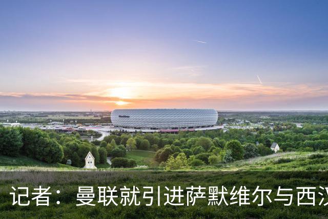 记者：曼联就引进萨默维尔与西汉姆谈判，双方已经直接接触