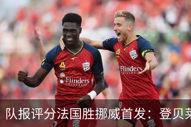 队报评分法国胜挪威首发：登贝莱9分，姆巴佩7分，6人低于6分