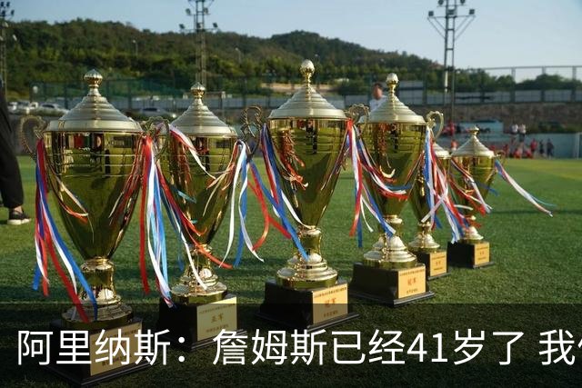 阿里纳斯：詹姆斯已经41岁了 我们应该感谢他为NBA所做的一切