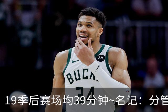 19季后赛场均39分钟~名记：分管球员健康的副总有助于猛龙追小卡